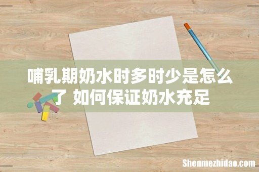 哺乳期奶水时多时少是怎么了 如何保证奶水充足