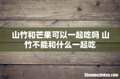 山竹和芒果可以一起吃吗 山竹不能和什么一起吃