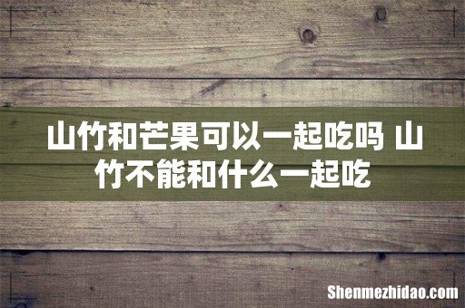 山竹和芒果可以一起吃吗 山竹不能和什么一起吃