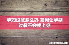 孕妇过敏怎么办 如何让孕期过敏不会找上你
