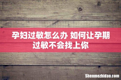 孕妇过敏怎么办 如何让孕期过敏不会找上你