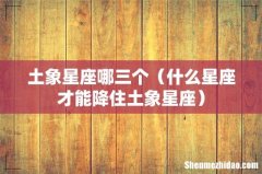 什么星座才能降住土象星座 土象星座哪三个