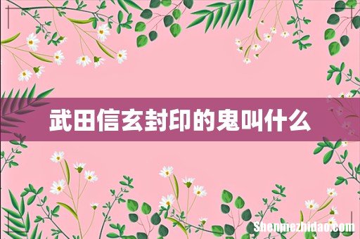 武田信玄封印的鬼叫什么