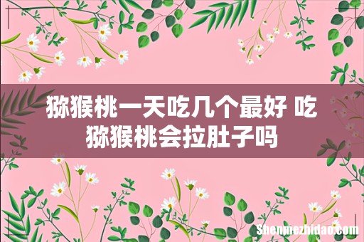 猕猴桃一天吃几个最好 吃猕猴桃会拉肚子吗