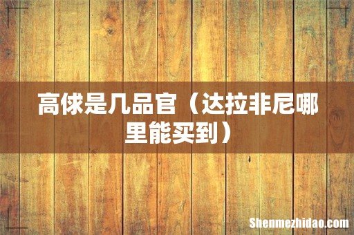 达拉非尼哪里能买到 高俅是几品官