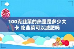 100克韭菜的热量是多少大卡 吃韭菜可以减肥吗
