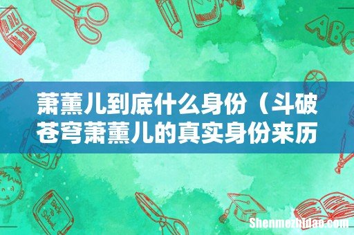 斗破苍穹萧薰儿的真实身份来历 萧薰儿到底什么身份