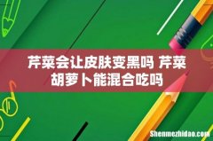 芹菜会让皮肤变黑吗 芹菜胡萝卜能混合吃吗