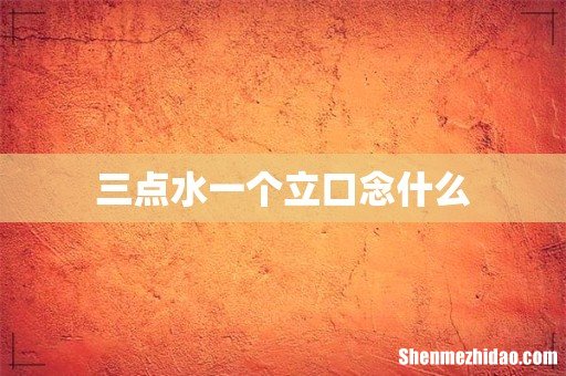 三点水一个立口念什么