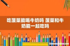 吃菠菜能喝牛奶吗 菠菜和牛奶能一起吃吗