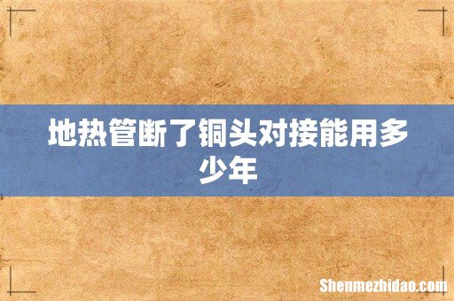 地热管断了铜头对接能用多少年