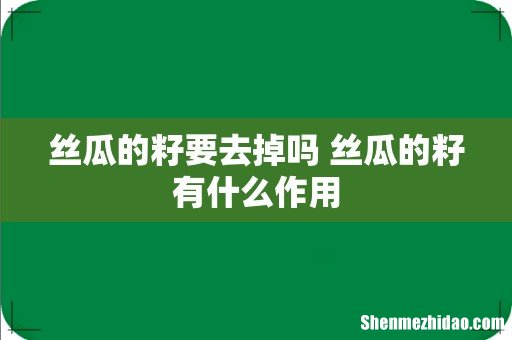 丝瓜的籽要去掉吗 丝瓜的籽有什么作用