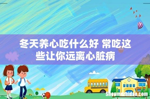 冬天养心吃什么好 常吃这些让你远离心脏病