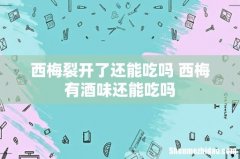 西梅裂开了还能吃吗 西梅有酒味还能吃吗