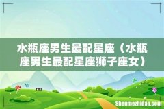 水瓶座男生最配星座狮子座女 水瓶座男生最配星座