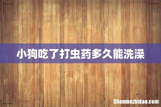 小狗吃了打虫药多久能洗澡