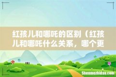 红孩儿和哪吒什么关系，哪个更厉害 红孩儿和哪吒的区别