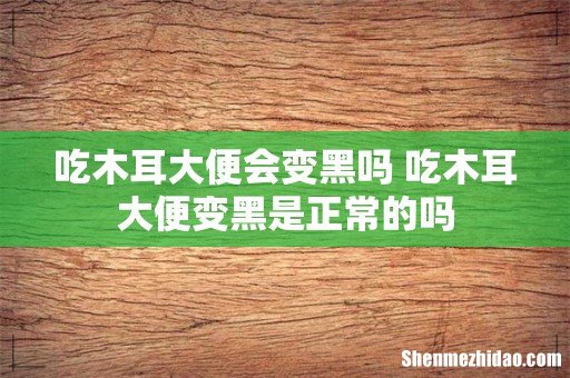 吃木耳大便会变黑吗 吃木耳大便变黑是正常的吗