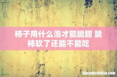 柿子用什么泡才能脆甜 脆柿软了还能不能吃