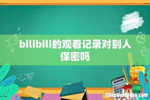 bilibili的观看记录对别人保密吗