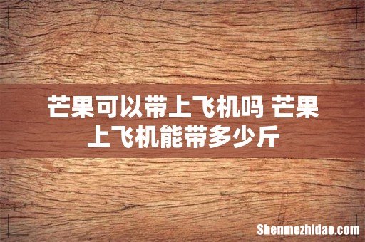 芒果可以带上飞机吗 芒果上飞机能带多少斤