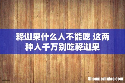 释迦果什么人不能吃 这两种人千万别吃释迦果