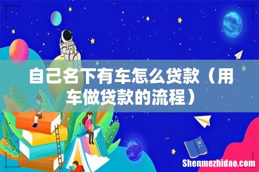 用车做贷款的流程 自己名下有车怎么贷款