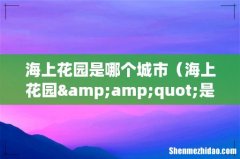 海上花园&amp;quot;是哪个地方的美称 海上花园是哪个城市