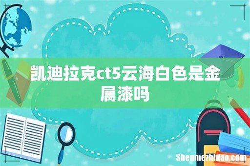 凯迪拉克ct5云海白色是金属漆吗