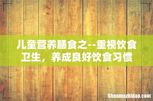 儿童营养膳食之--重视饮食卫生,养成良好饮食习惯