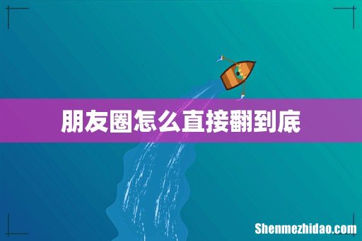 朋友圈怎么直接翻到底