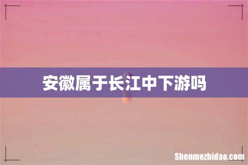 安徽属于长江中下游吗