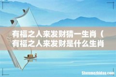 有福之人来发财是什么生肖动物 有福之人来发财猜一生肖