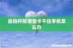 自拍杆防滑垫卡不住手机怎么办