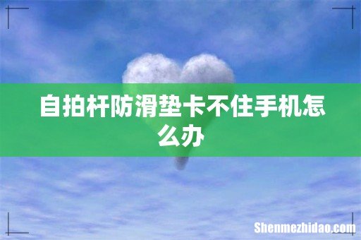 自拍杆防滑垫卡不住手机怎么办