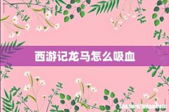 西游记龙马怎么吸血