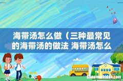 三种最常见的海带汤的做法 海带汤怎么做 海带汤怎么做