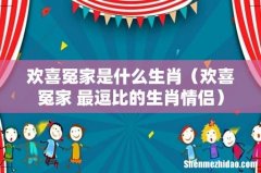 欢喜冤家 最逗比的生肖情侣 欢喜冤家是什么生肖