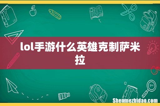 lol手游什么英雄克制萨米拉