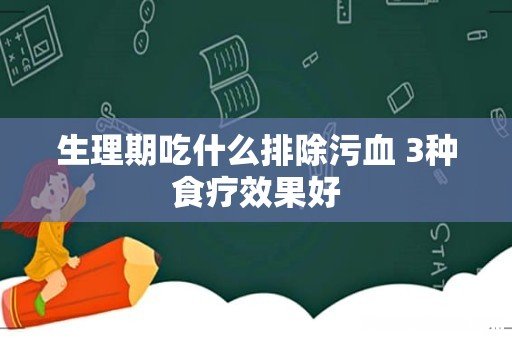 生理期吃什么排除污血 3种食疗效果好