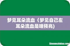 梦见耳朵流血（梦见自己左耳朵流血是啥预兆)
