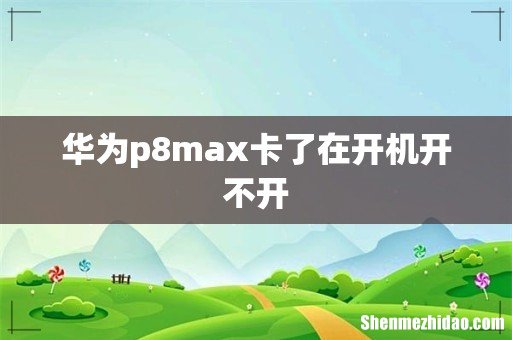 华为p8max卡了在开机开不开