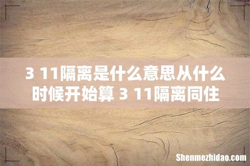 3+11隔离是什么意思从什么时候开始算 3+11隔离同住人员怎么办