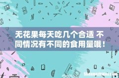 无花果每天吃几个合适 不同情况有不同的食用量哦！