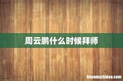 周云鹏什么时候拜师