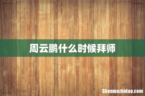 周云鹏什么时候拜师