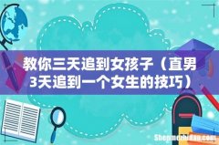 直男3天追到一个女生的技巧 教你三天追到女孩子