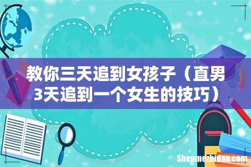 直男3天追到一个女生的技巧 教你三天追到女孩子