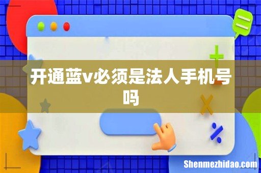 开通蓝v必须是法人手机号吗