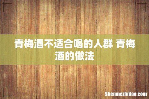 青梅酒不适合喝的人群 青梅酒的做法